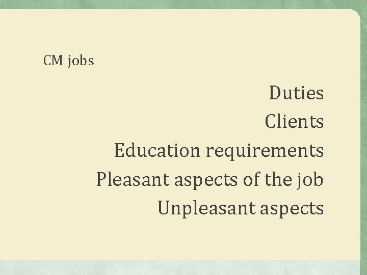 CM jobs Duties Clients Education requirements Pleasant aspects of the job Unpleasant aspects CM jobs Duties Clients Education requirements Pleasant aspects of the job Unpleasant aspects