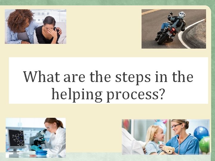 What are the steps in the helping process? What are the steps in the helping process?