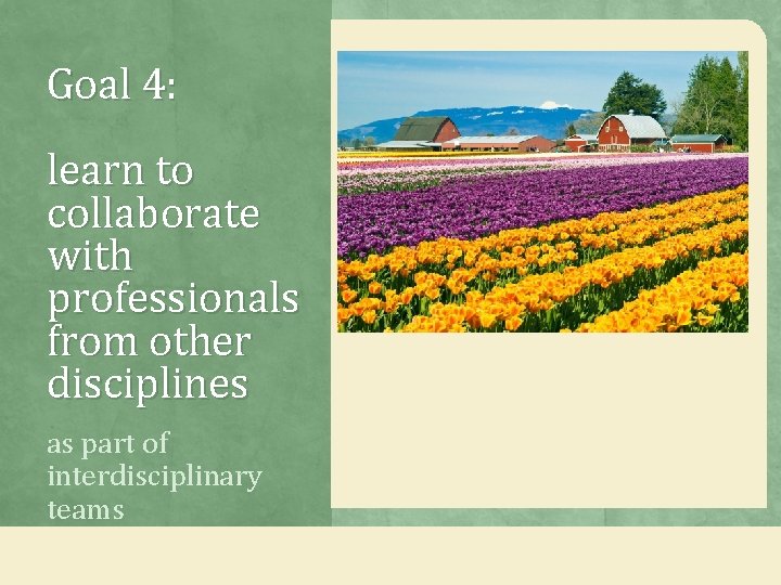 Goal 4: learn to collaborate with professionals from other disciplines as part of interdisciplinary Goal 4: learn to collaborate with professionals from other disciplines as part of interdisciplinary