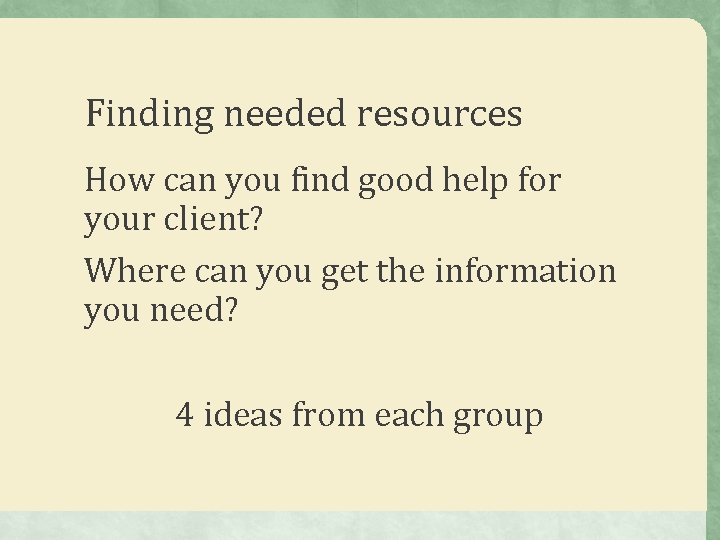 Finding needed resources How can you find good help for your client? Where can Finding needed resources How can you find good help for your client? Where can