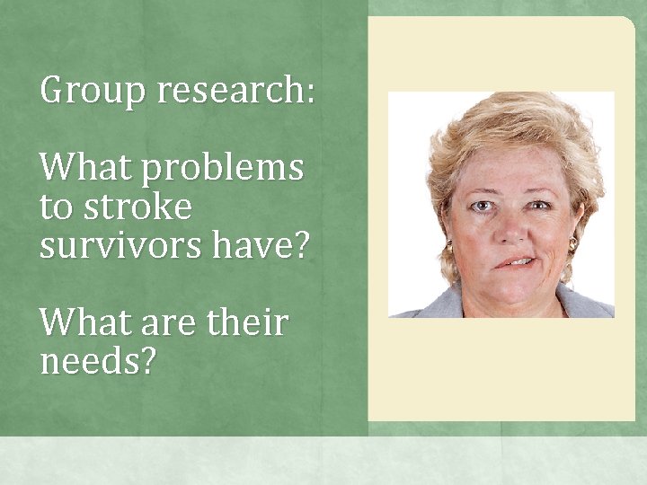 Group research: What problems to stroke survivors have? What are their needs? Group research: What problems to stroke survivors have? What are their needs?