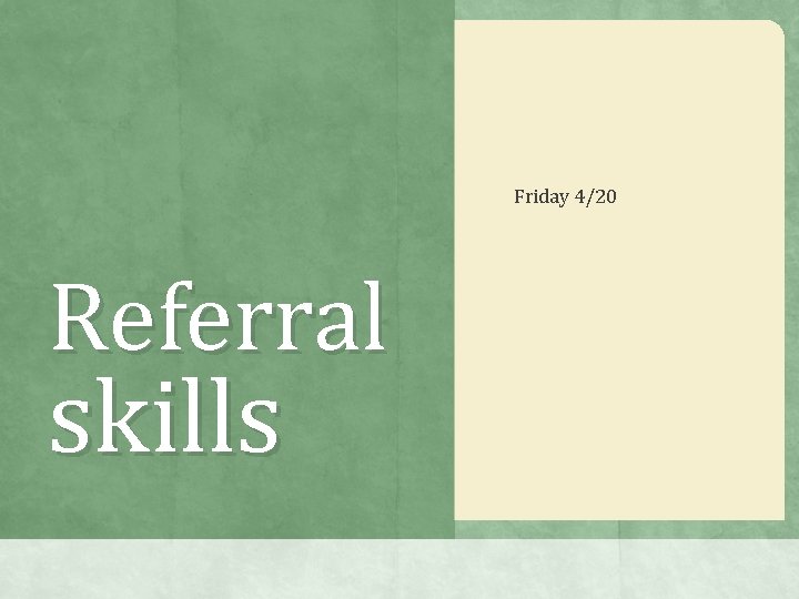 Friday 4/20 Referral skills Friday 4/20 Referral skills