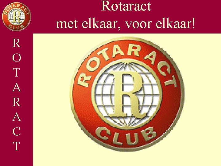 Rotaract met elkaar, voor elkaar! Opbouw R Wat. O is Rotaract T Organisatie A