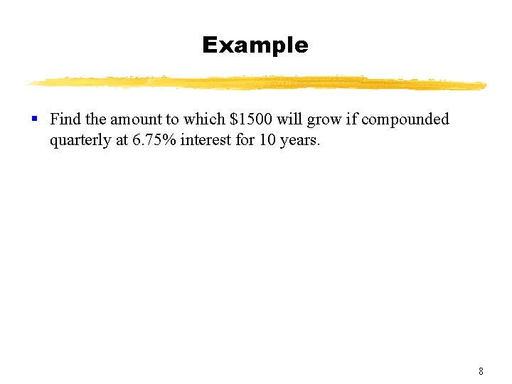 Example § Find the amount to which $1500 will grow if compounded quarterly at