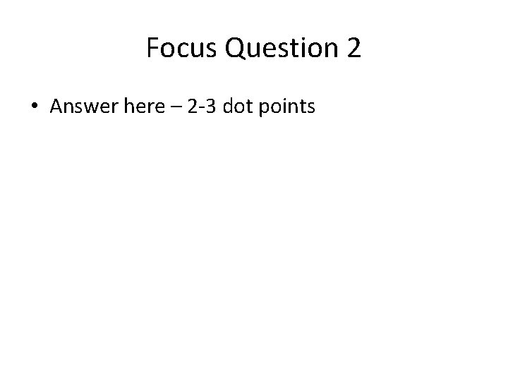 Focus Question 2 • Answer here – 2 -3 dot points 