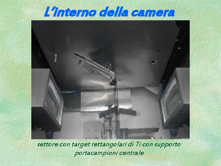 L’interno della camera settore con target rettangolari di Ti con supporto portacampioni centrale L’interno della camera settore con target rettangolari di Ti con supporto portacampioni centrale