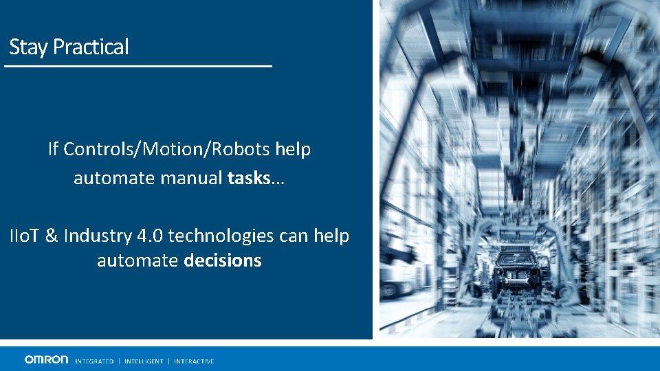 Stay Practical If Controls/Motion/Robots help automate manual tasks… IIo. T & Industry 4. 0