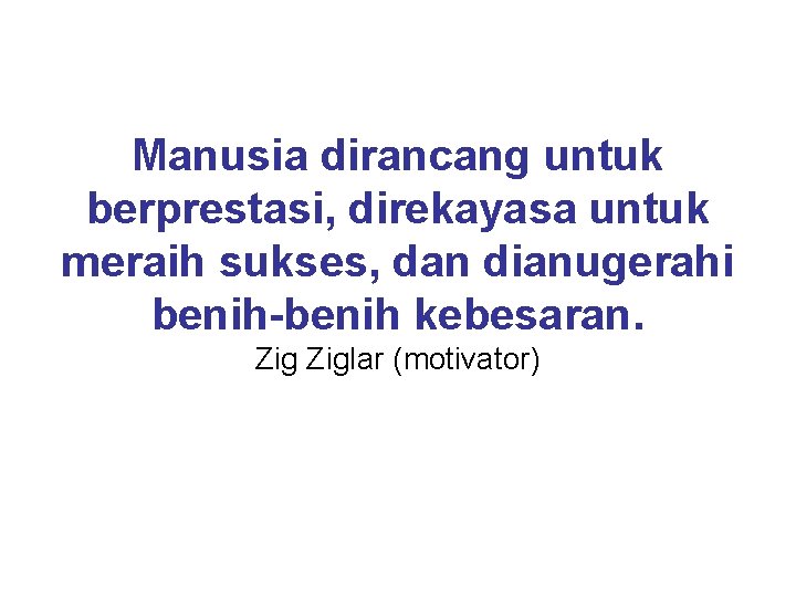 Manusia dirancang untuk berprestasi, direkayasa untuk meraih sukses, dan dianugerahi benih-benih kebesaran. Ziglar (motivator)