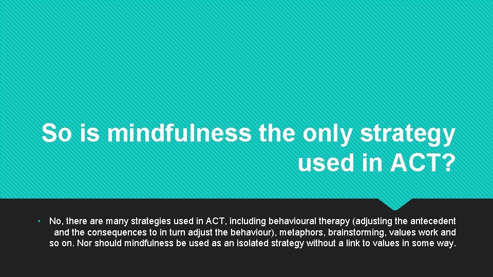 So is mindfulness the only strategy used in ACT? • No, there are many