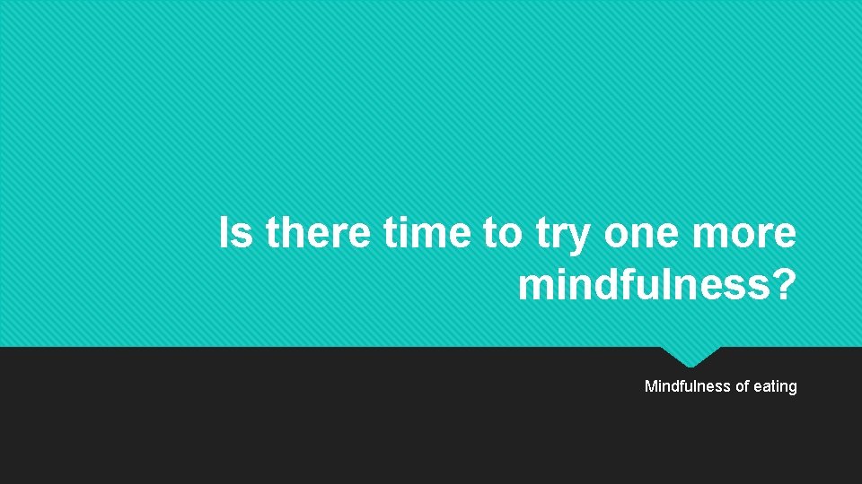 Is there time to try one more mindfulness? Mindfulness of eating 