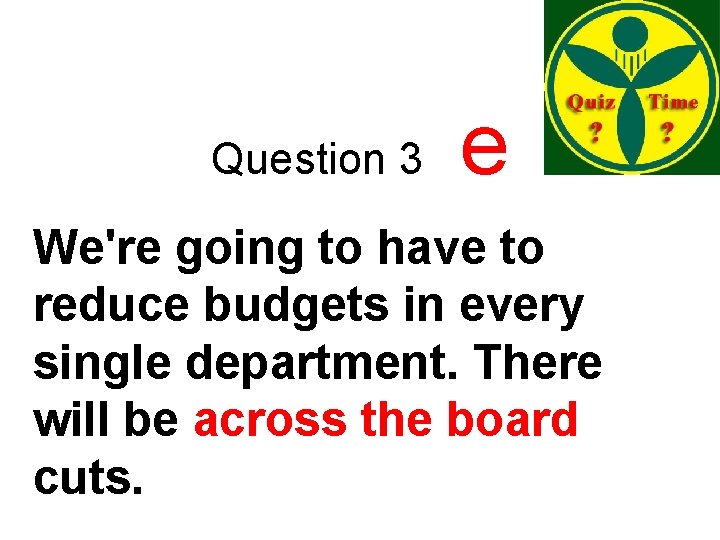 Question 3 e We're going to have to reduce budgets in every single department.