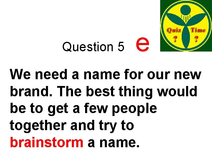 Question 5 e We need a name for our new brand. The best thing