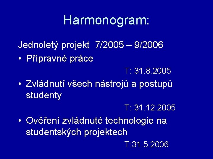 Harmonogram: Jednoletý projekt 7/2005 – 9/2006 • Přípravné práce T: 31. 8. 2005 •