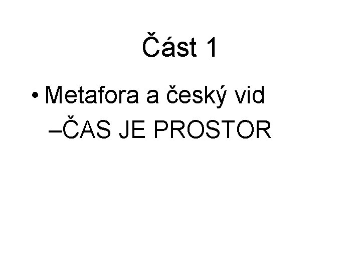 Část 1 • Metafora a český vid –ČAS JE PROSTOR 