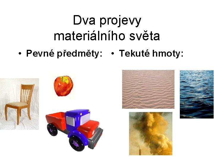 Dva projevy materiálního světa • Pevné předměty: • Tekuté hmoty: 