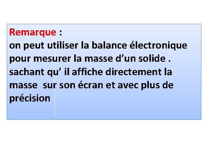 Remarque : on peut utiliser la balance électronique pour mesurer la masse d’un solide.