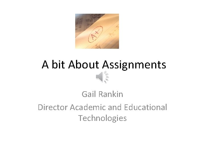 A bit About Assignments Gail Rankin Director Academic and Educational Technologies 