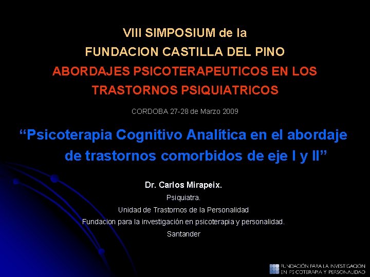 VIII SIMPOSIUM de la FUNDACION CASTILLA DEL PINO ABORDAJES PSICOTERAPEUTICOS EN LOS TRASTORNOS PSIQUIATRICOS VIII SIMPOSIUM de la FUNDACION CASTILLA DEL PINO ABORDAJES PSICOTERAPEUTICOS EN LOS TRASTORNOS PSIQUIATRICOS