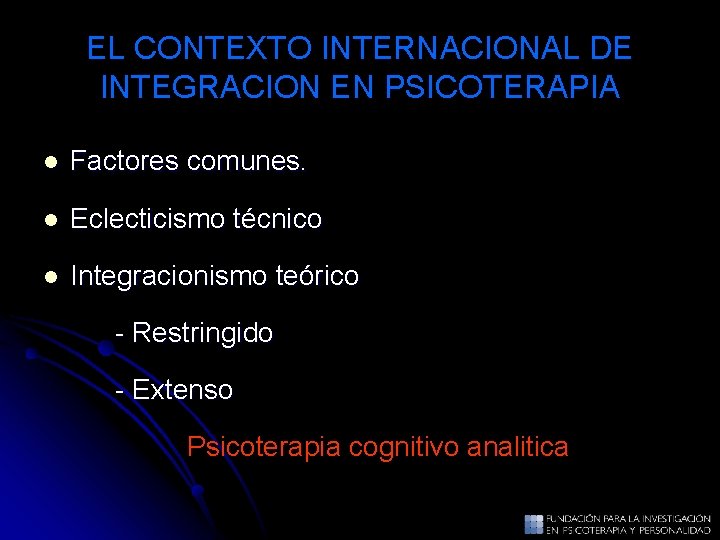 EL CONTEXTO INTERNACIONAL DE INTEGRACION EN PSICOTERAPIA l Factores comunes. l Eclecticismo técnico l EL CONTEXTO INTERNACIONAL DE INTEGRACION EN PSICOTERAPIA l Factores comunes. l Eclecticismo técnico l