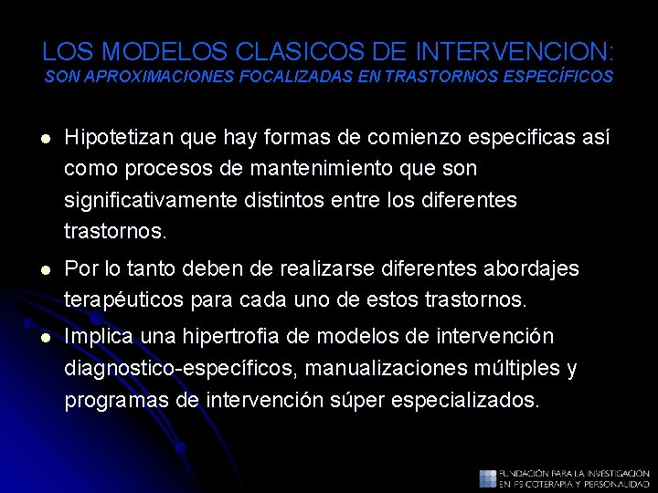 LOS MODELOS CLASICOS DE INTERVENCION: SON APROXIMACIONES FOCALIZADAS EN TRASTORNOS ESPECÍFICOS l Hipotetizan que LOS MODELOS CLASICOS DE INTERVENCION: SON APROXIMACIONES FOCALIZADAS EN TRASTORNOS ESPECÍFICOS l Hipotetizan que