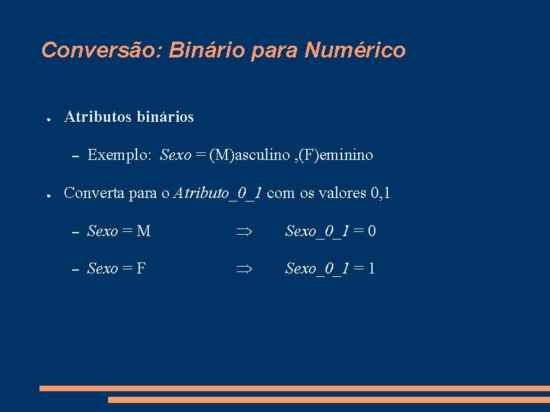 Conversão: Binário para Numérico ● Atributos binários – ● Exemplo: Sexo = (M)asculino ,