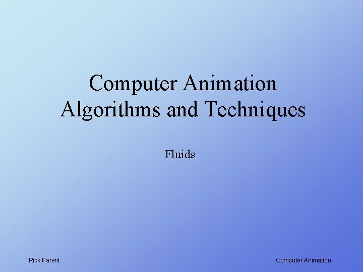 Computer Animation Algorithms and Techniques Fluids Rick Parent Computer Animation 