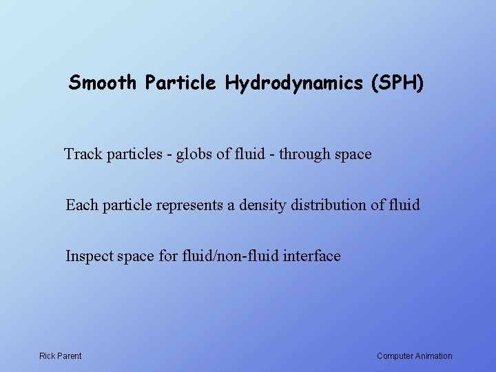 Smooth Particle Hydrodynamics (SPH) Track particles - globs of fluid - through space Each