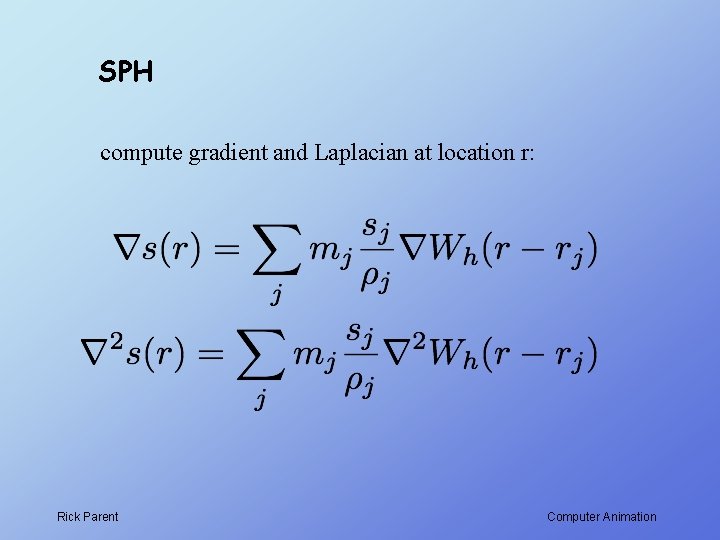 SPH compute gradient and Laplacian at location r: Rick Parent Computer Animation 