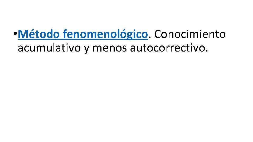  • Método fenomenológico. Conocimiento acumulativo y menos autocorrectivo. 