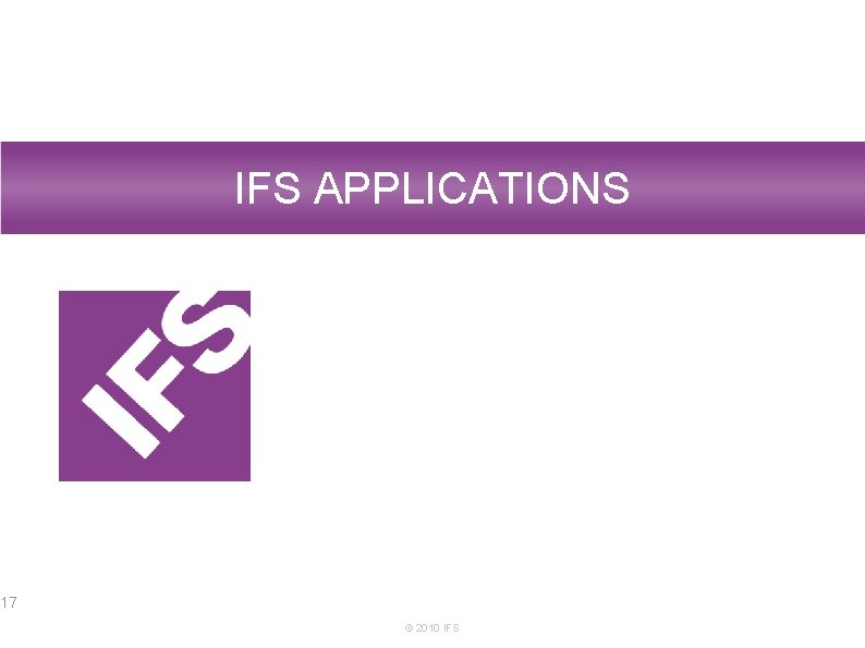 IFS APPLICATIONS 17 © 2010 IFS 