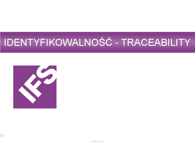 IDENTYFIKOWALNOŚĆ - TRACEABILITY 21 © 2010 IFS 