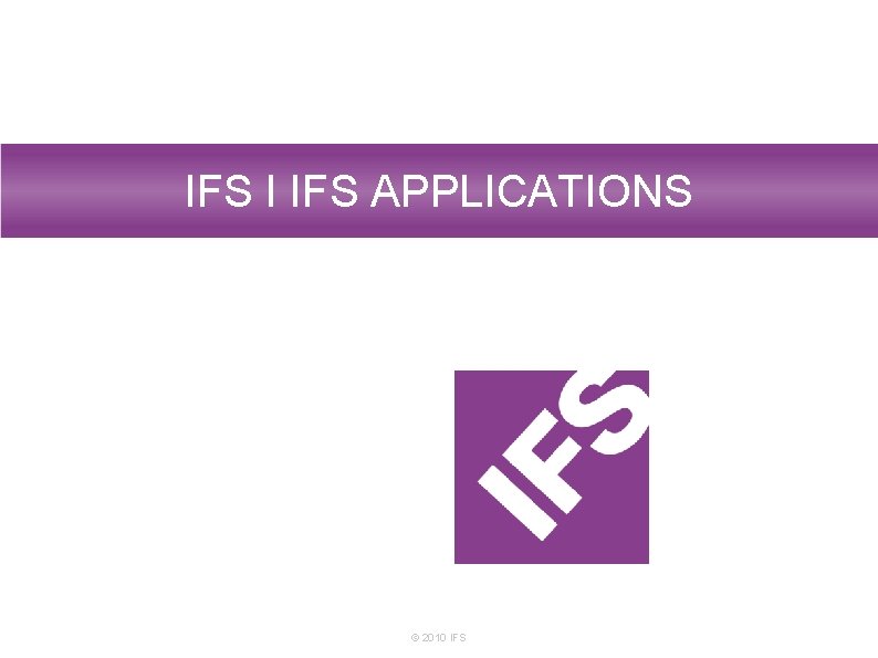 IFS I IFS APPLICATIONS © 2010 IFS 