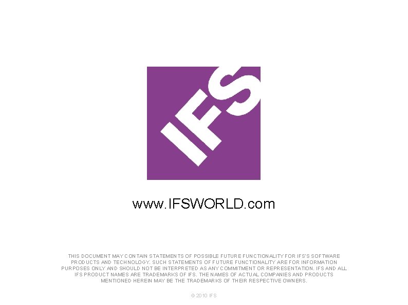 www. IFSWORLD. com THIS DOCUMENT MAY CONTAIN STATEMENTS OF POSSIBLE FUTURE FUNCTIONALITY FOR IFS’S www. IFSWORLD. com THIS DOCUMENT MAY CONTAIN STATEMENTS OF POSSIBLE FUTURE FUNCTIONALITY FOR IFS’S