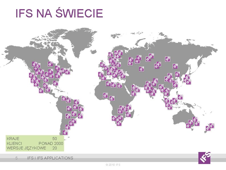 IFS NA ŚWIECIE KRAJE 50 KLIENCI PONAD 2000 WERSJE JĘZYKOWE 20 5 IFS I IFS NA ŚWIECIE KRAJE 50 KLIENCI PONAD 2000 WERSJE JĘZYKOWE 20 5 IFS I