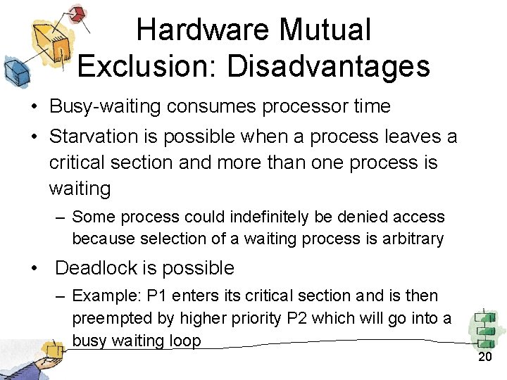 Hardware Mutual Exclusion: Disadvantages • Busy-waiting consumes processor time • Starvation is possible when