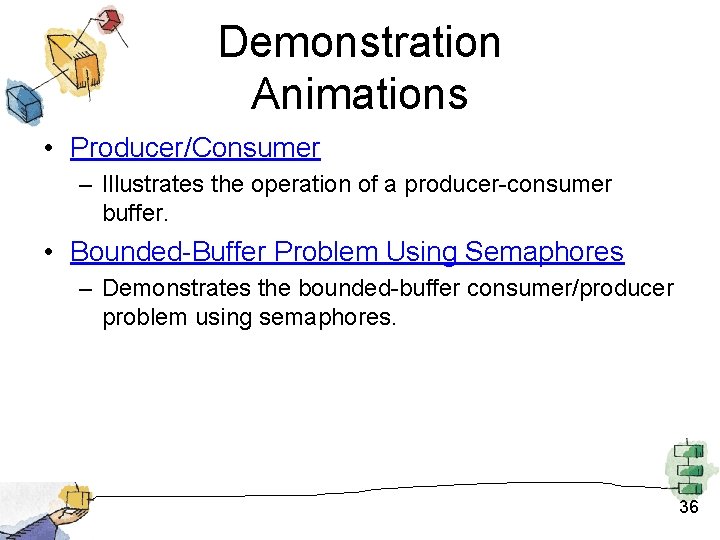 Demonstration Animations • Producer/Consumer – Illustrates the operation of a producer-consumer buffer. • Bounded-Buffer