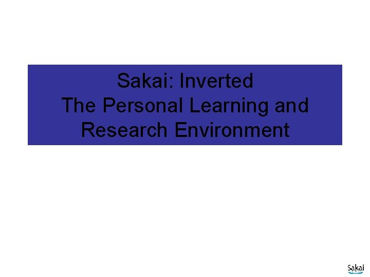 Sakai: Inverted The Personal Learning and Research Environment 