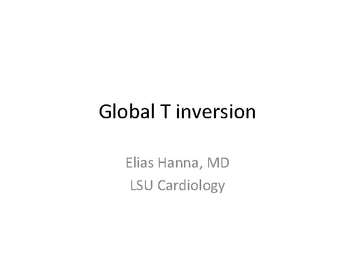 Global T inversion Elias Hanna, MD LSU Cardiology 
