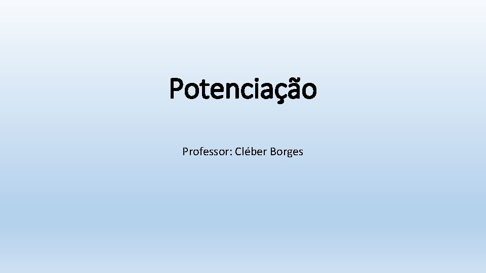 Potenciação Professor: Cléber Borges 