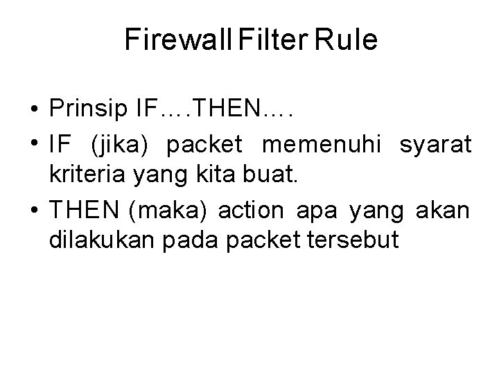 Firewall Filter Rule • Prinsip IF…. THEN…. • IF (jika) packet memenuhi syarat kriteria