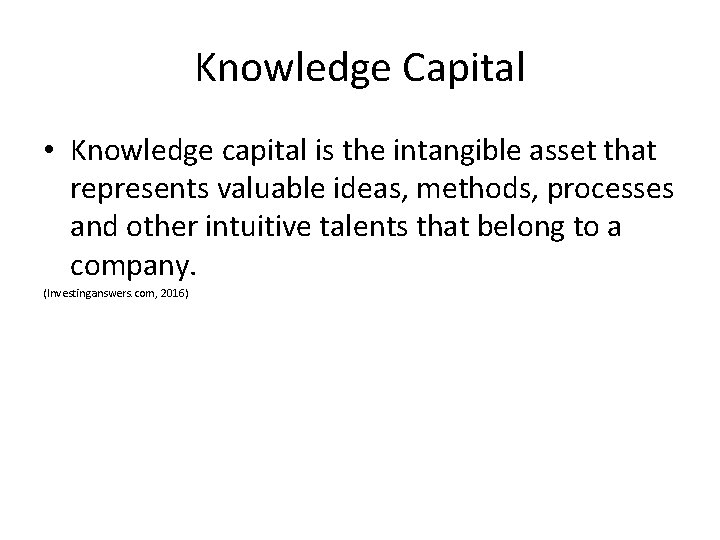 Knowledge Capital • Knowledge capital is the intangible asset that represents valuable ideas, methods,