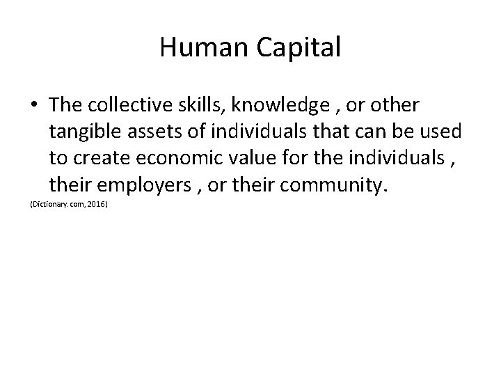 Human Capital • The collective skills, knowledge , or other tangible assets of individuals