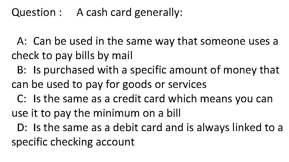 Question : A cash card generally: A: Can be used in the same way