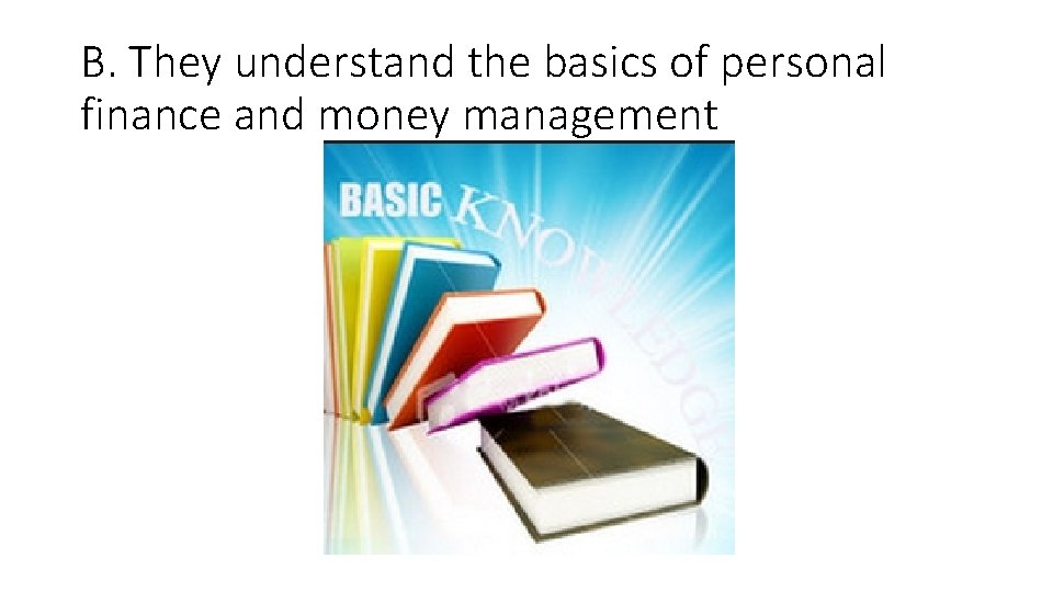 B. They understand the basics of personal finance and money management 