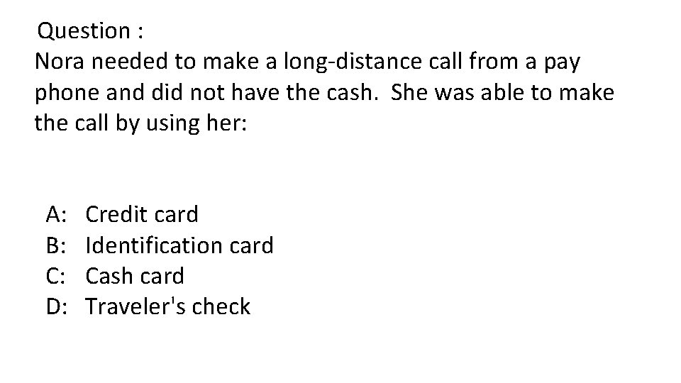 Question : Nora needed to make a long-distance call from a pay phone and