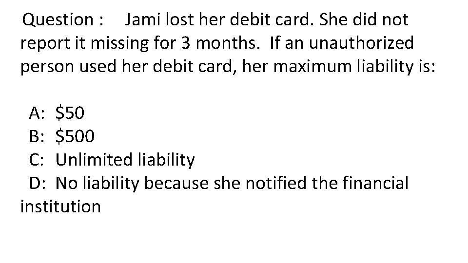 Question : Jami lost her debit card. She did not report it missing for