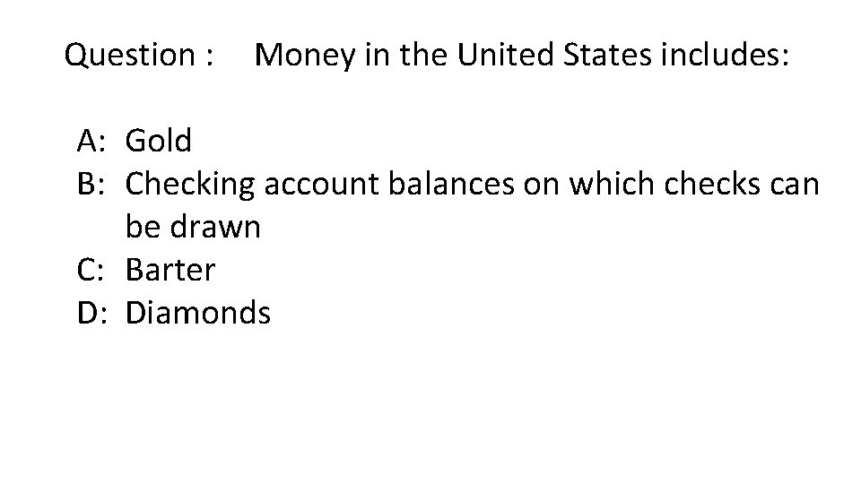 Question : Money in the United States includes: A: Gold B: Checking account balances