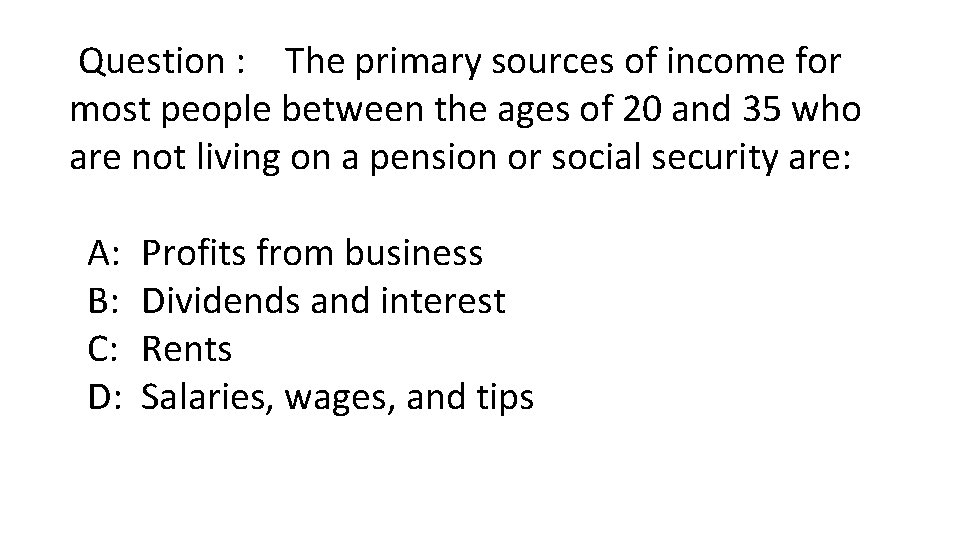 Question : The primary sources of income for most people between the ages of