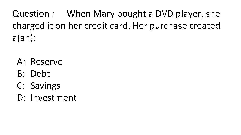 Question : When Mary bought a DVD player, she charged it on her credit