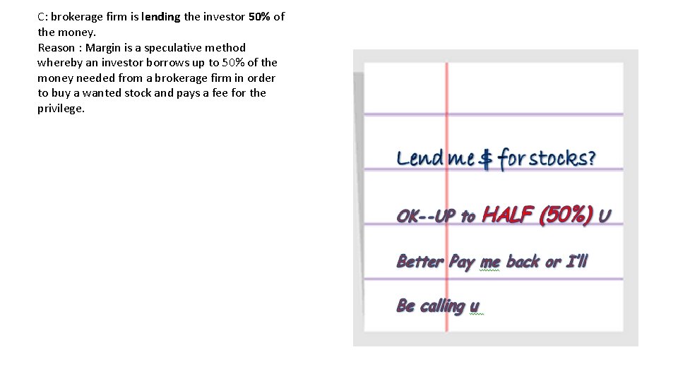 C: brokerage firm is lending the investor 50% of the money. Reason : Margin